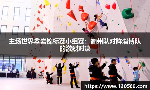 主场世界攀岩锦标赛小组赛：衢州队对阵淄博队的激烈对决