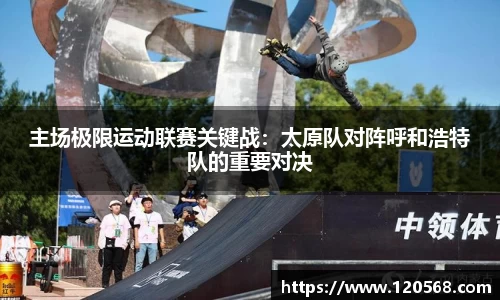 主场极限运动联赛关键战：太原队对阵呼和浩特队的重要对决