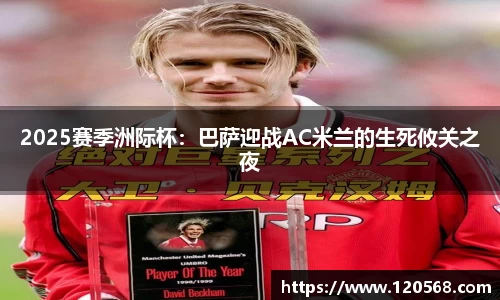 2025赛季洲际杯：巴萨迎战AC米兰的生死攸关之夜