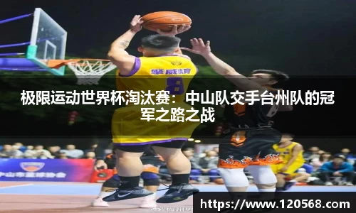 极限运动世界杯淘汰赛：中山队交手台州队的冠军之路之战