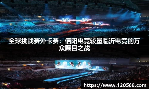 全球挑战赛外卡赛：信阳电竞较量临沂电竞的万众瞩目之战