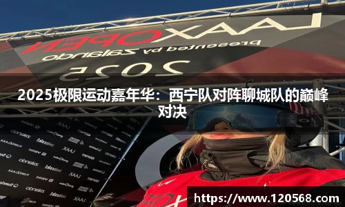 2025极限运动嘉年华：西宁队对阵聊城队的巅峰对决