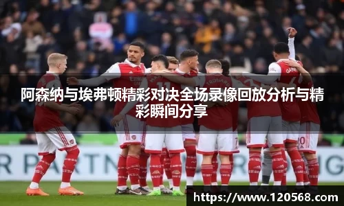 阿森纳与埃弗顿精彩对决全场录像回放分析与精彩瞬间分享