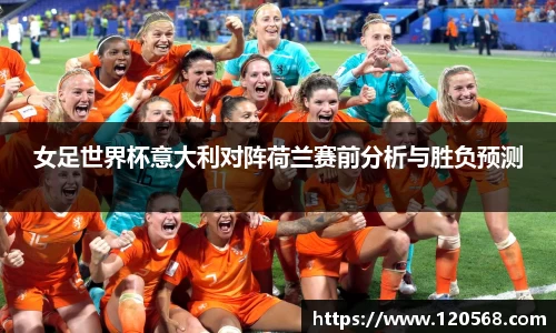 女足世界杯意大利对阵荷兰赛前分析与胜负预测