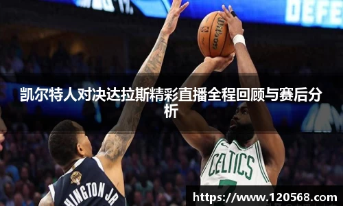 凯尔特人对决达拉斯精彩直播全程回顾与赛后分析